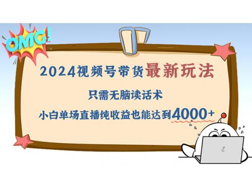 2024视频号最新玩法，只需无脑读话术，小白单场直播纯收益也能达到4000+