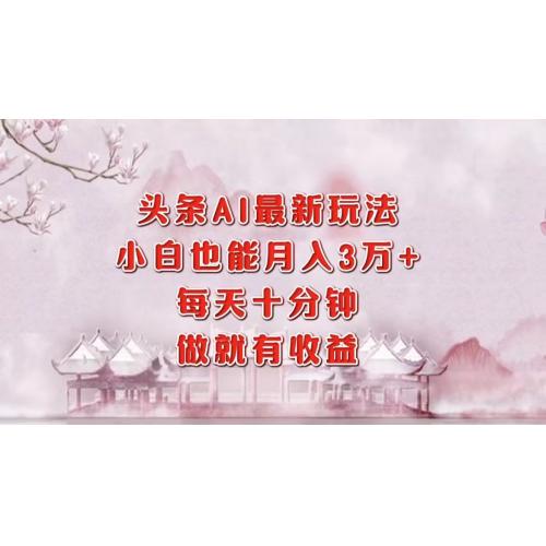 头条AI最新玩法，小白轻松月入三万＋，每天十分钟，做就有收益