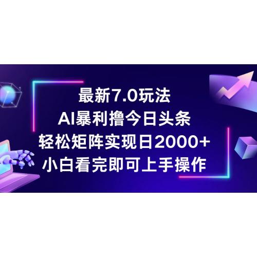 今日头条最新7.0玩法，轻松矩阵日入2000+