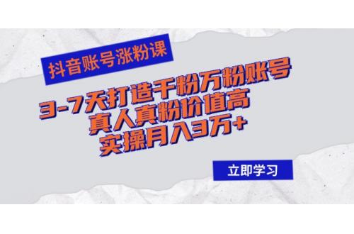 抖音账号涨粉课：3-7天打造千粉万粉账号，真人真粉价值高，实操月入3万+