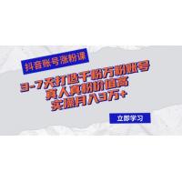 抖音账号涨粉课：3-7天打造千粉万粉账号，真人真粉价值高，实操月入3万+