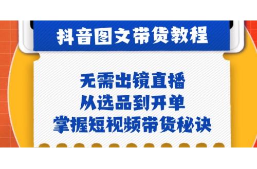 抖音图文&带货实操：无需出镜直播，从选品到开单，掌握短视频带货秘诀