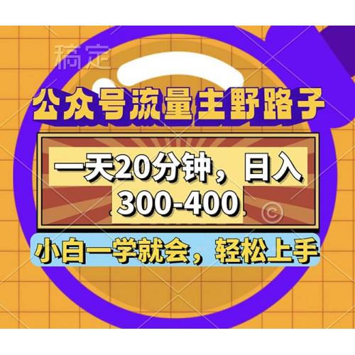 (10.9)公众号流量主野路子玩法，一天20分钟，日入300~400，小白一学就会