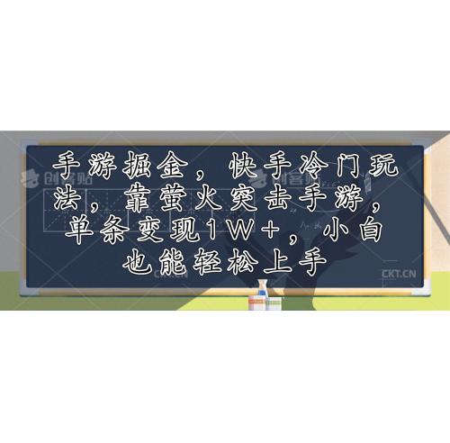 (10.10)手游掘金，快手冷门玩法，靠萤火突击手游，单条变现1W+，小白也能轻松上手