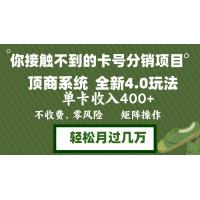 (10.12)年底卡号分销顶商系统4.0玩法，单卡收入400+，0门槛，无脑操作，矩阵操