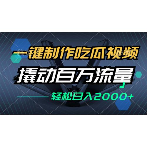 (10.12)一键制作吃瓜视频，全平台发布，撬动百万流量，小白轻松上手，日入2000+