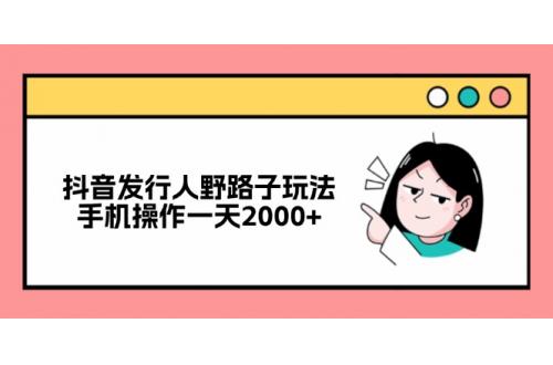 (10.13)抖音发行人野路子玩法，手机操作一天2000+