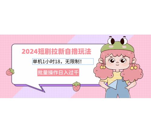 (10.16)2024短剧拉新自撸玩法。单机1小时18，无限制，批量操作日入过千