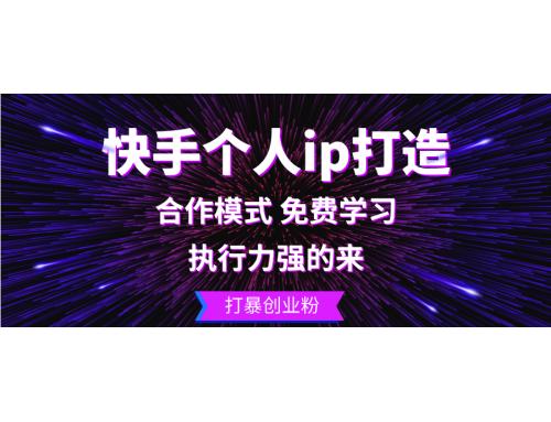 (10.19)快手个人ip打造：执行力强的来 打暴创业粉