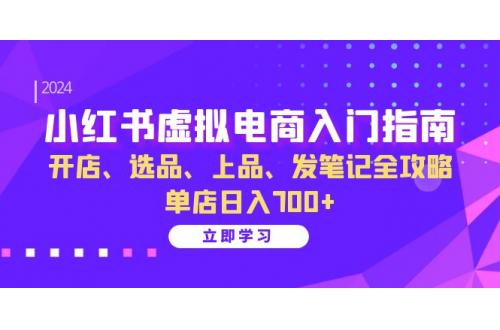 (10.21)小红书虚拟电商入门指南：开店、选品、上品、发笔记全攻略   单店日入700+