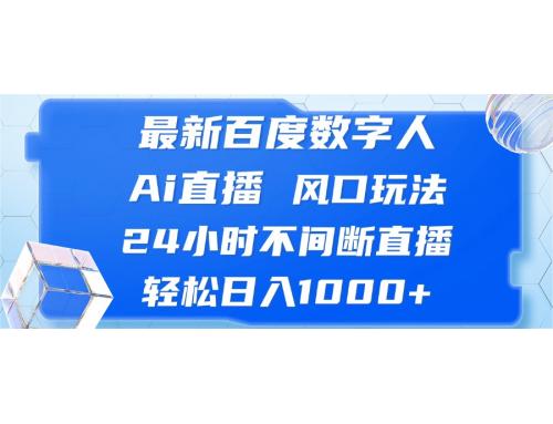 (10.24)最新百度数字人Ai直播，风口玩法，24小时不间断直播，轻松日入1000+