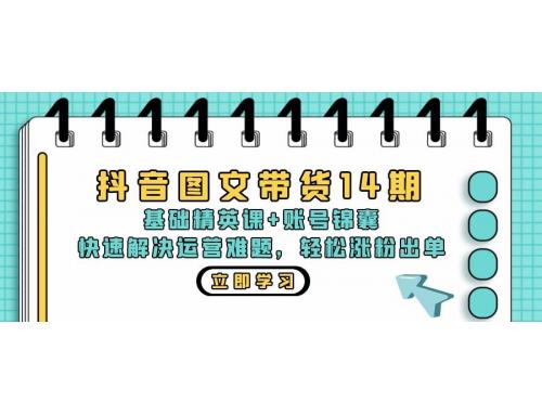 (10.26)抖音图文带货14期：基础精英课+账号锦囊，快速解决运营难题 轻松涨粉出单