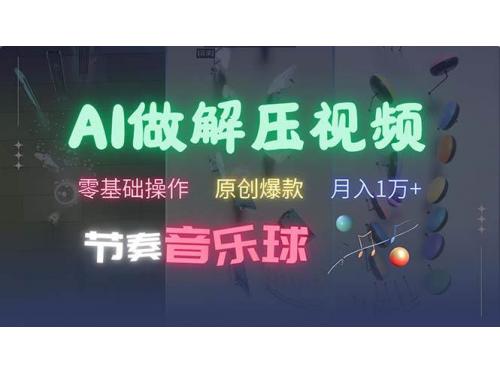 (10.28)AI制作节奏音乐球解压视频，不需要专业工具，零基础操作，条条视频原创