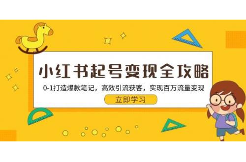 (10.29)小红书起号变现全攻略：0-1打造爆款笔记，高效引流获客，实现百万流量变现