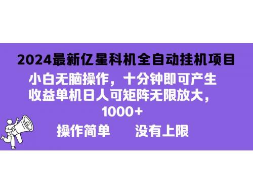 (10.30)2024最新亿星科技项目，小白无脑操作，可无限矩阵放大，单机日入1000+