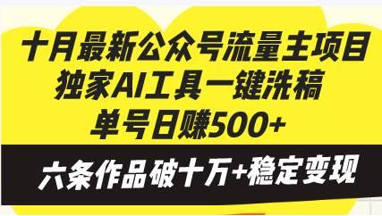 (10.30)十月最新公众号流量主项目，独家AI工具一键洗稿单号日赚500+，六条作品