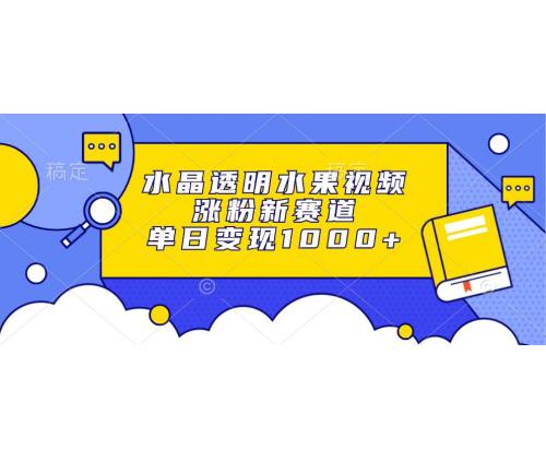 (10.31)水晶透明水果视频，涨粉新赛道，单日变现1000+