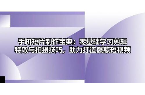 (11.1)手机短片制作宝典：零基础学习剪辑、特效与拍摄技巧，助力打造爆款短视频