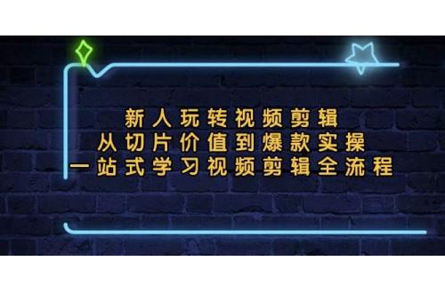 (11.2)新人玩转视频剪辑：从切片价值到爆款实操，一站式学习视频剪辑全流程