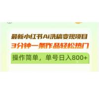(11.2)最新小红书Ai洗稿变现项目 3分钟一条作品轻松热门 操作简单，单号日入800+