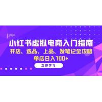 (11.4)小红书虚拟电商入门指南：开店、选品、上品、发笔记全攻略 单店日入700+