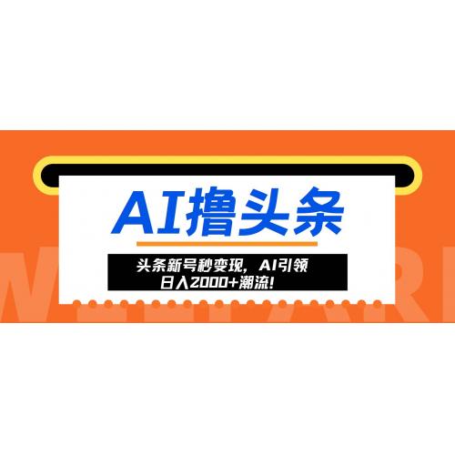 (11.5)头条新号秒变现，AI引领日入2000+潮流！