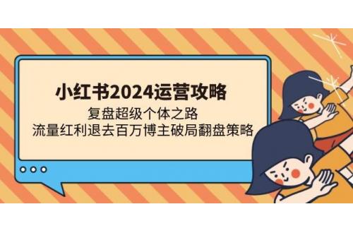 (11.5)小红书2024运营攻略：复盘超级个体之路 流量红利退去百万博主破局翻盘