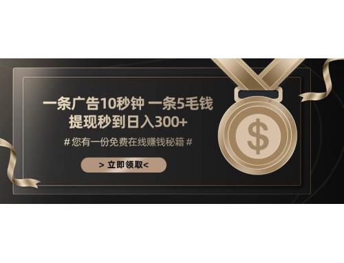 (11.6)一条广告十秒钟 一条五毛钱 日入300+ 小白也能上手