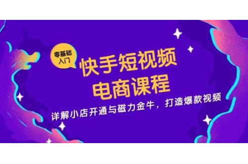 (11.11)快手短视频电商课程，详解小店开通与磁力金牛，打造爆款视频