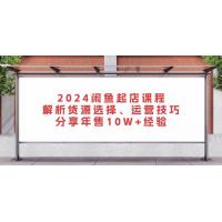 (11.12)2024闲鱼起店课程：解析货源选择、运营技巧，分享年售10W+经验