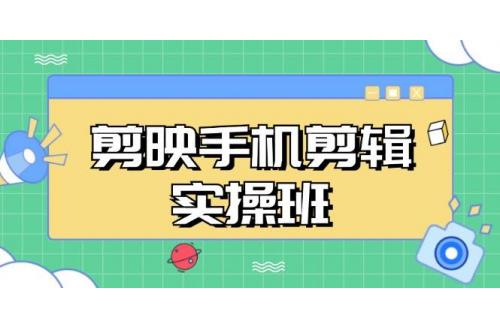 (11.12)剪映手机剪辑实战班，从入门到精通，抖音爆款视频制作秘籍分段讲解