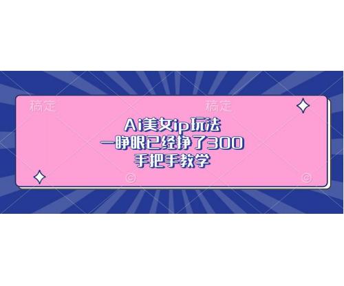 (11.12)Ai美女ip玩法，一睁眼已经挣了300，手把手教学