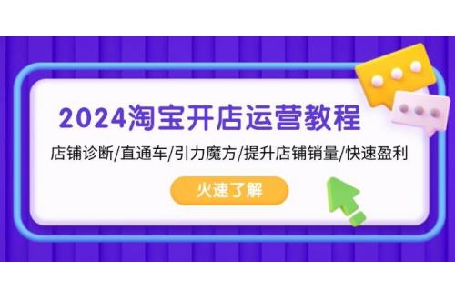(11.14)2024淘宝开店运营教程：店铺诊断/直通车/引力魔方/提升店铺销量/快速盈利