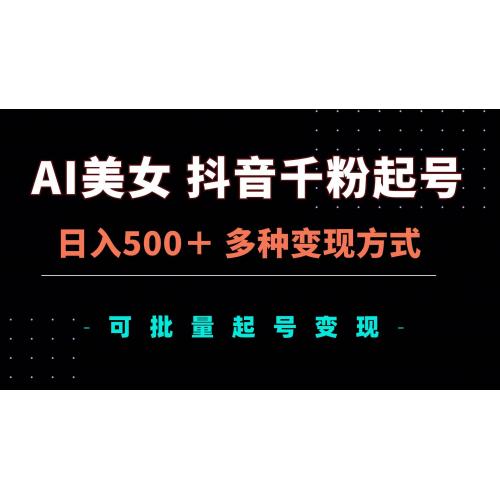(11.16)AI美女抖音千粉起号玩法，日入500＋，多种变现方式，可批量矩阵起号出售