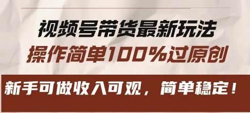 (11.16)视频号带货最新玩法，操作简单100%过原创，新手可做收入可观，简单稳定！