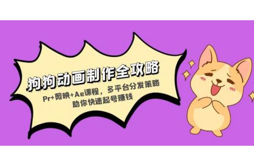 (11.16)狗狗动画制作全攻略：Pr+剪映+Ae课程，多平台分发策略助你快速起号赚钱
