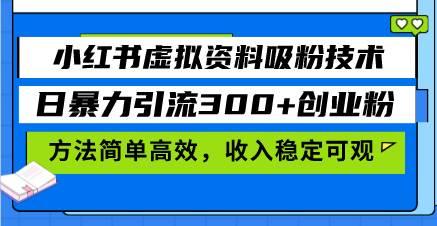 (11.17)小红书虚拟资料吸粉技术，日暴力引流300+创业粉，方法简单高效，收入稳