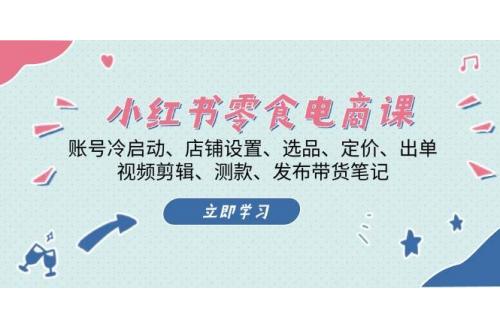 (11.17)小红书 零食电商课：账号冷启动、店铺设置、选品、定价、出单、视频剪辑