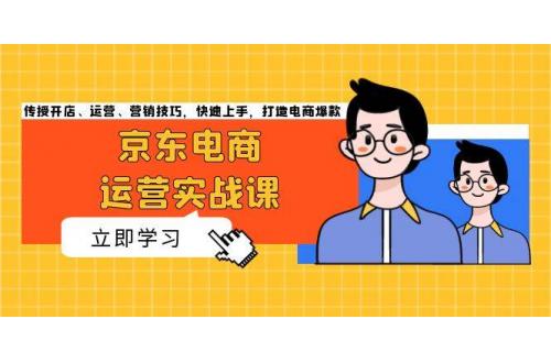 (11.17)京东电商运营实战课，传授开店、运营、营销技巧，快速上手，打造电商爆款