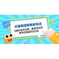 (11.18)抖音购团带券0成本玩法：0成本当天出单，新老号均可，单号日收益可达200