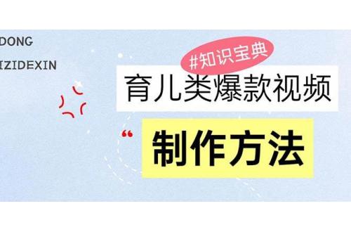 (11.19)育儿类爆款视频，我们永恒的话题，教你制作赚零花！
