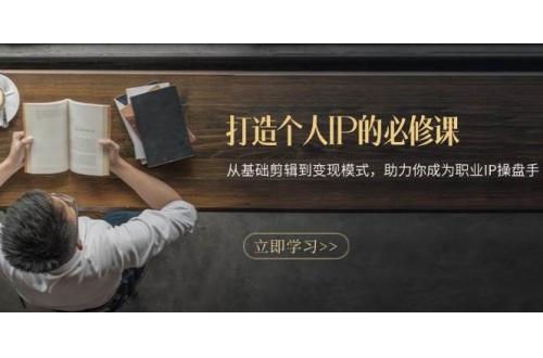 (11.19)打造个人IP的必修课：从基础剪辑到变现模式，助力你成为职业IP操盘手