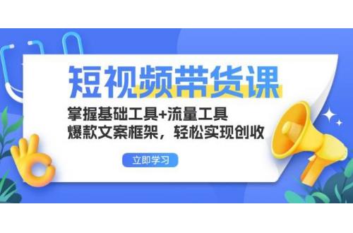 (11.19)短视频带货课：掌握基础工具+流量工具，爆款文案框架，轻松实现创收
