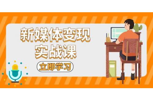 (11.20)新媒体变现实战课：短视频+直播带货，拍摄、剪辑、引流、带货等
