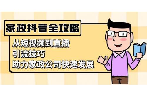 (11.20)家政抖音运营指南：从短视频到直播，引流技巧，助力家政公司快速发展