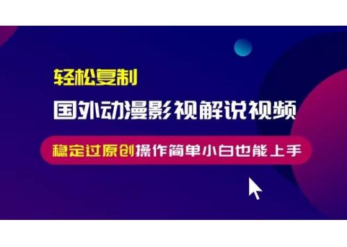 (11.20)轻松复制国外动漫影视解说视频，无脑搬运稳定过原创，操作简单小白也能