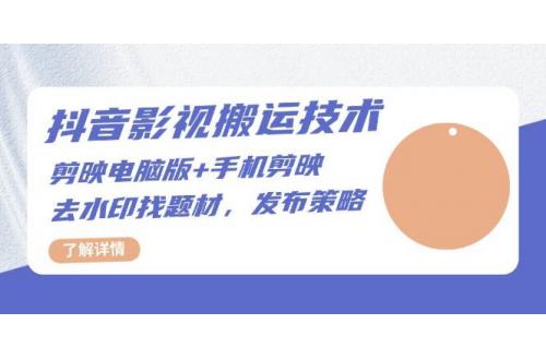 (11.20)抖音影视搬运技术：剪映电脑版+手机剪映，去水印找题材，发布策略