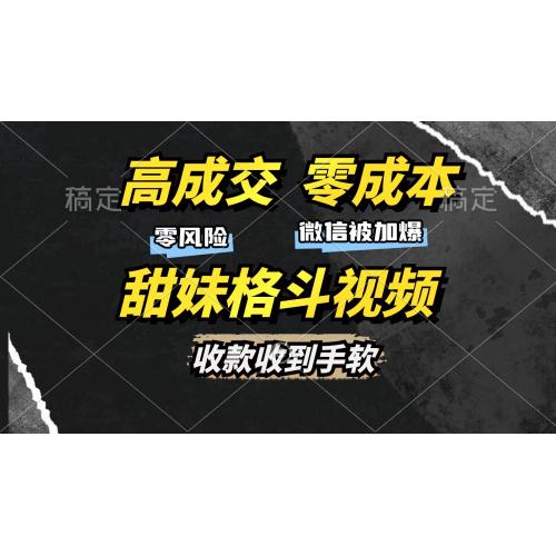 (11.21)高成交零成本，售卖甜妹格斗视频，谁发谁火，加爆微信，收款收到手软