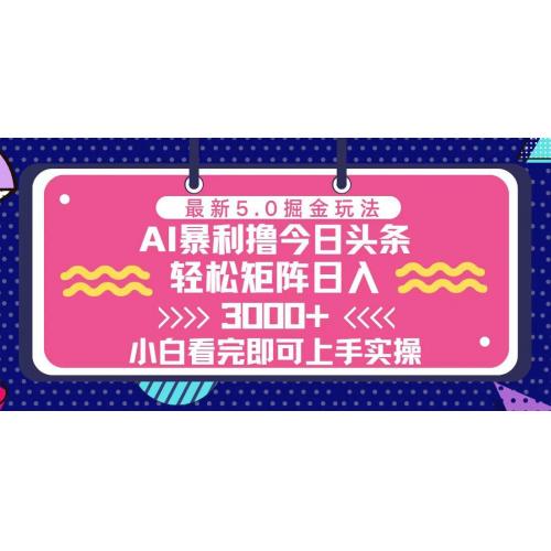 (11.22)今日头条最新5.0掘金玩法，轻松矩阵日入3000+