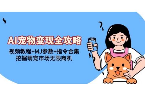 (11.22)AI宠物变现全攻略：视频教程+MJ参数+指令合集，挖掘萌宠市场无限商机